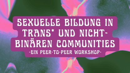 Sexuelle Bildung in trans* und nicht-bin&auml;ren Communities - Ein Peer-to-Peer Workshop