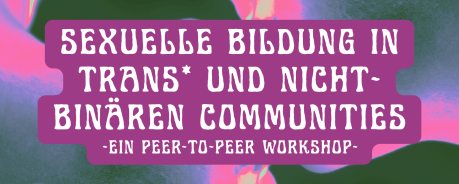 Sexuelle Bildung in trans* und nicht-bin&auml;ren Communities - Ein Peer-to-Peer Workshop
